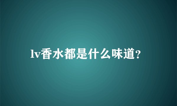lv香水都是什么味道?