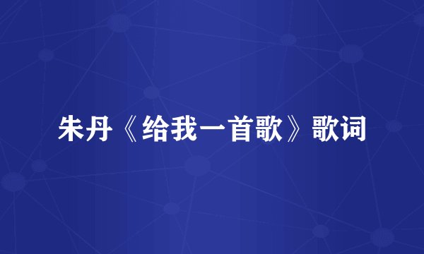 朱丹《给我一首歌》歌词