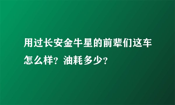 用过长安金牛星的前辈们这车怎么样？油耗多少？