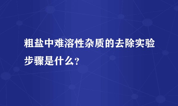 粗盐中难溶性杂质的去除实验步骤是什么?
