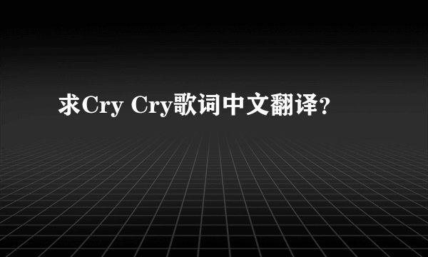 求Cry Cry歌词中文翻译？