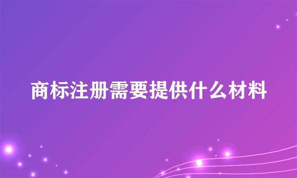 商标注册需要提供什么材料