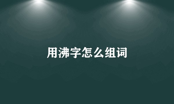 用沸字怎么组词
