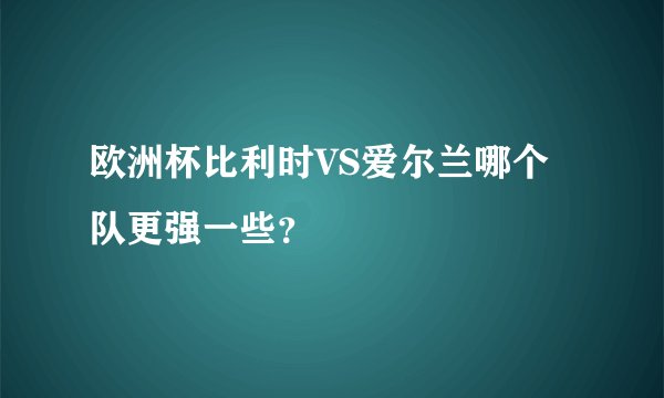 欧洲杯比利时VS爱尔兰哪个队更强一些？