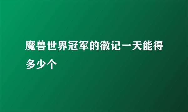 魔兽世界冠军的徽记一天能得多少个