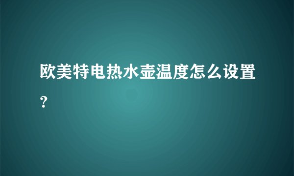 欧美特电热水壶温度怎么设置？