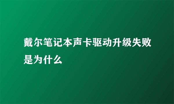 戴尔笔记本声卡驱动升级失败是为什么