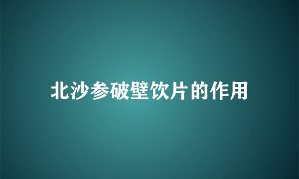 北沙参破壁饮片的作用