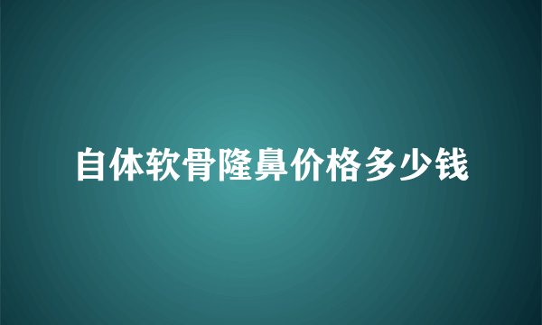 自体软骨隆鼻价格多少钱