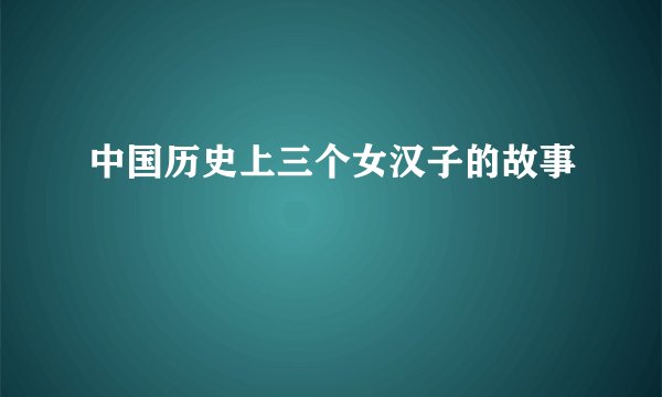 中国历史上三个女汉子的故事