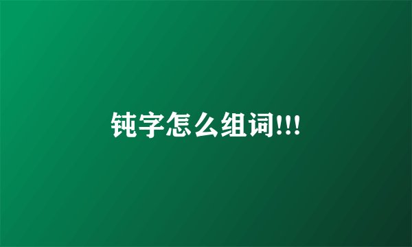 钝字怎么组词!!!