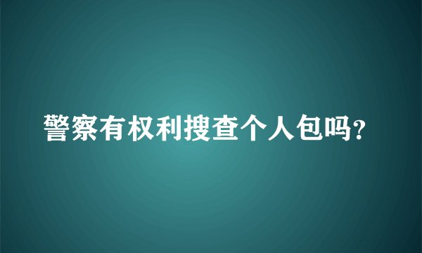 警察有权利搜查个人包吗？