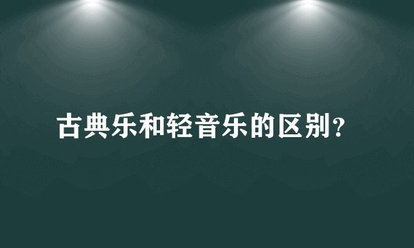 古典乐和轻音乐的区别？