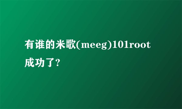 有谁的米歌(meeg)101root成功了?