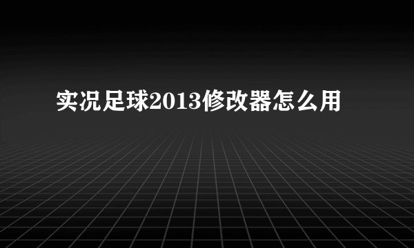 实况足球2013修改器怎么用