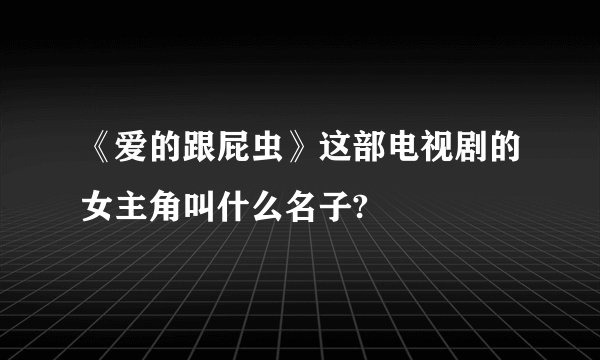 《爱的跟屁虫》这部电视剧的女主角叫什么名子?