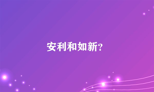 安利和如新？