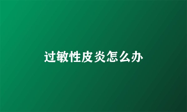 过敏性皮炎怎么办