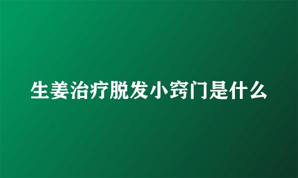 生姜治疗脱发小窍门是什么