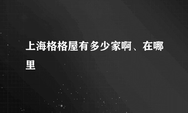 上海格格屋有多少家啊、在哪里