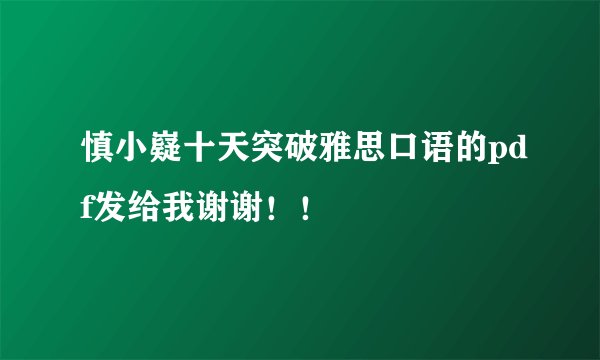 慎小嶷十天突破雅思口语的pdf发给我谢谢！！