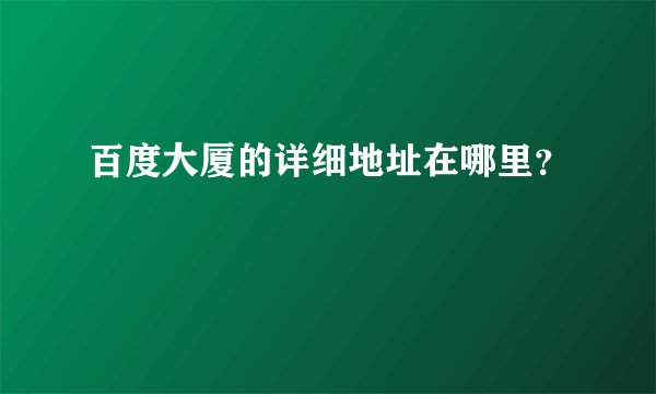 百度大厦的详细地址在哪里？