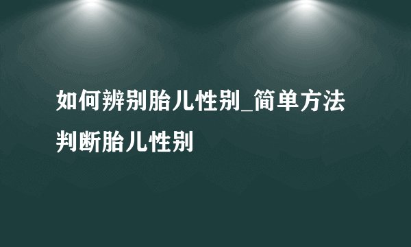 如何辨别胎儿性别_简单方法判断胎儿性别