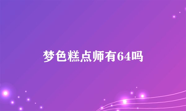 梦色糕点师有64吗