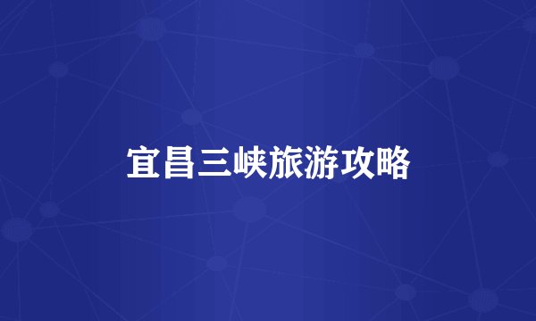 宜昌三峡旅游攻略