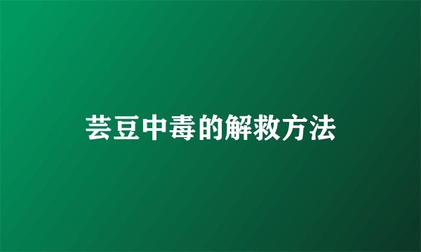 芸豆中毒的解救方法