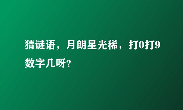 猜谜语,月朗星光稀,打0打9数字几呀?