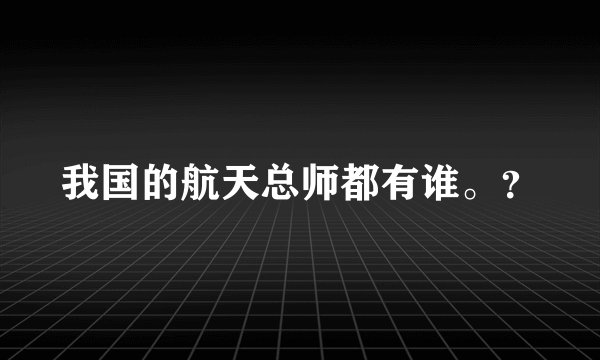 我国的航天总师都有谁。？