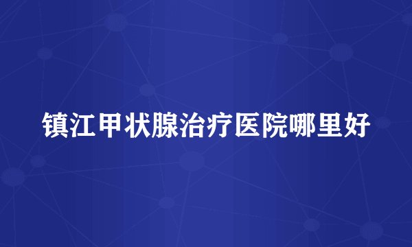 镇江甲状腺治疗医院哪里好