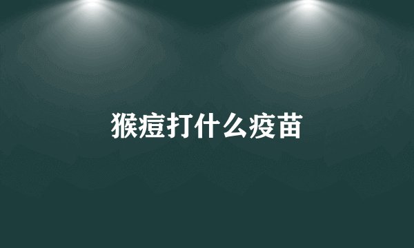 猴痘打什么疫苗