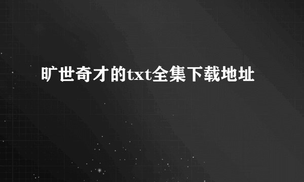 旷世奇才的txt全集下载地址