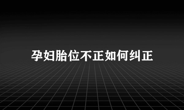孕妇胎位不正如何纠正