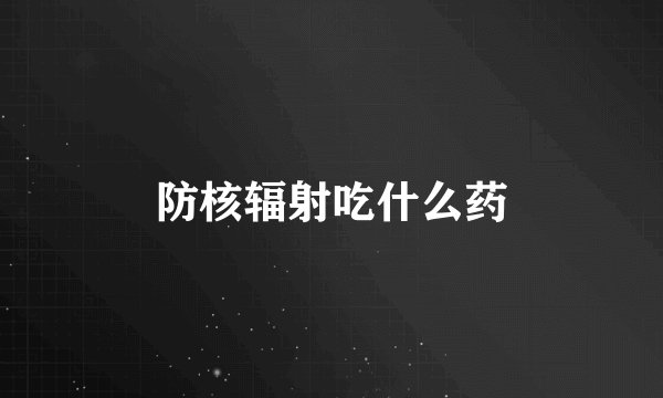 防核辐射吃什么药