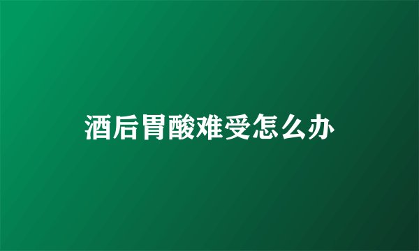 酒后胃酸难受怎么办