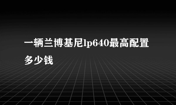 一辆兰博基尼lp640最高配置多少钱