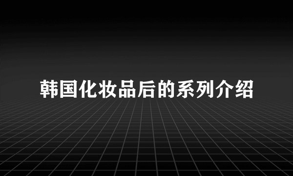 韩国化妆品后的系列介绍