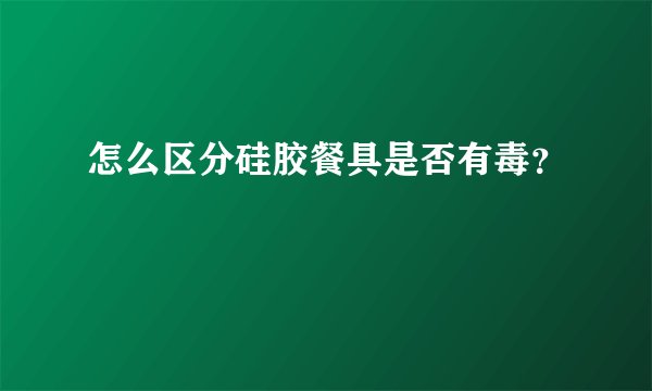 怎么区分硅胶餐具是否有毒?