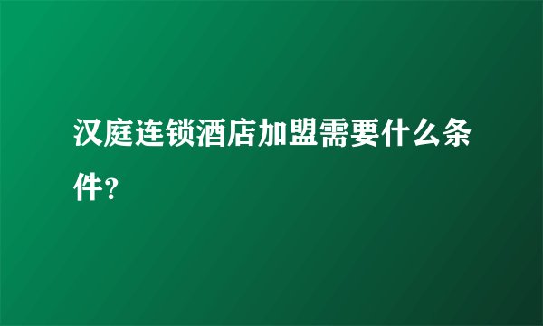 汉庭连锁酒店加盟需要什么条件?