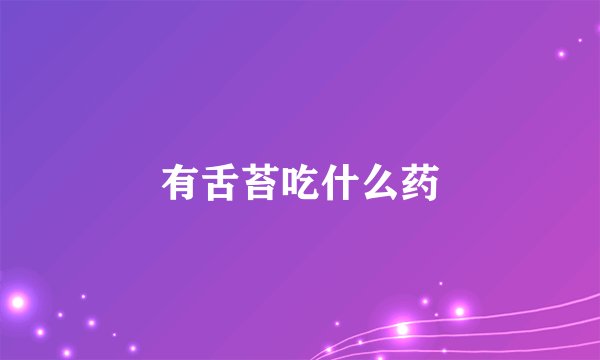 有舌苔吃什么药