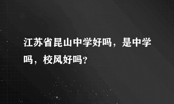 江苏省昆山中学好吗，是中学吗，校风好吗？