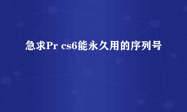 急求Pr cs6能永久用的序列号