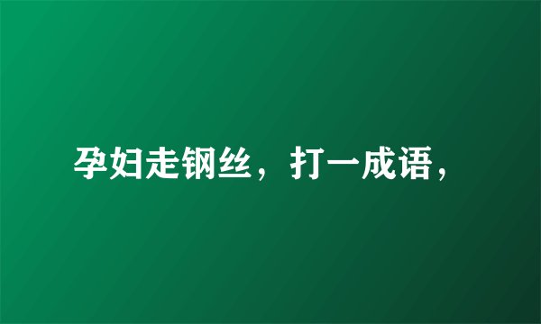 孕妇走钢丝，打一成语，