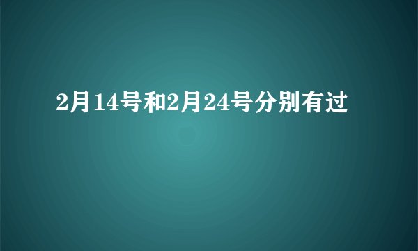 2月14号和2月24号分别有过