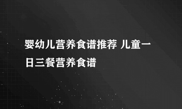 婴幼儿营养食谱推荐 儿童一日三餐营养食谱