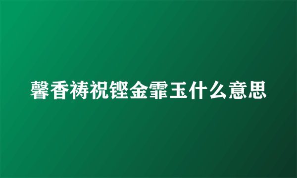 馨香祷祝铿金霏玉什么意思