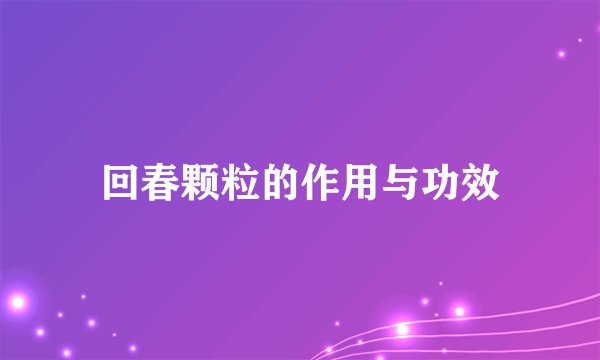 回春颗粒的作用与功效